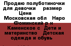 Продаю полуботиночки для девочки 35 размер › Цена ­ 1 000 - Московская обл., Наро-Фоминский р-н, Каменское с. Дети и материнство » Детская одежда и обувь   